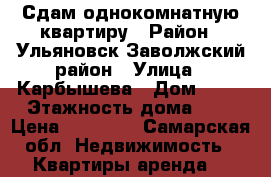 Сдам однокомнатную квартиру › Район ­ Ульяновск,Заволжский район › Улица ­ Карбышева › Дом ­ 19 › Этажность дома ­ 9 › Цена ­ 10 000 - Самарская обл. Недвижимость » Квартиры аренда   